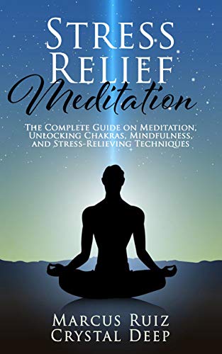 Stress Relief Meditation: The Complete Guide on Meditation, Unlocking Chakras, Mindfulness, and Stress-Relieving Techniques [Expanded Version]