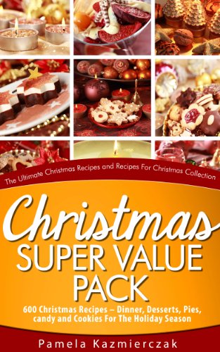 Christmas Super Value Pack – 600 Christmas Recipes – Dinners, Desserts, Pies, Candy and Cookies For The Holiday Season (The Ultimate Christmas Recipes and Recipes For Christmas Collection Book 16)