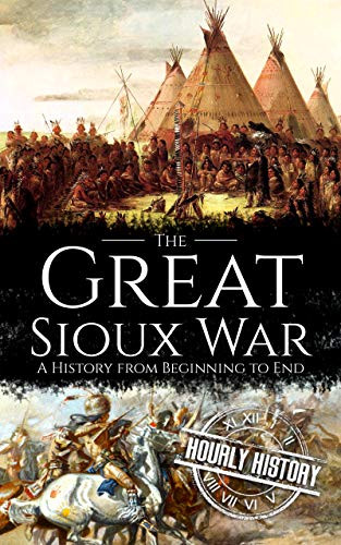 The Great Sioux War: A History from Beginning to End (Native American History Book 8)