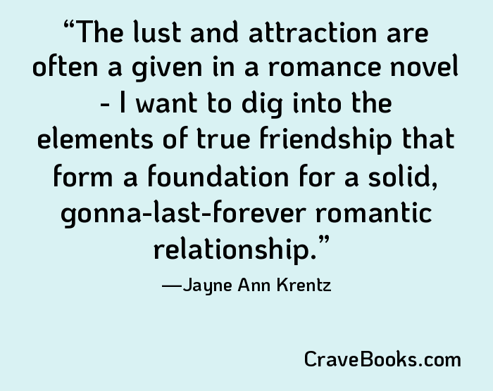 The lust and attraction are often a given in a romance novel - I want to dig into the elements of true friendship that form a foundation for a solid, gonna-last-forever romantic relationship.