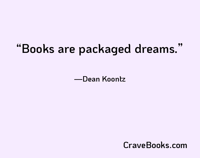 Books are packaged dreams.