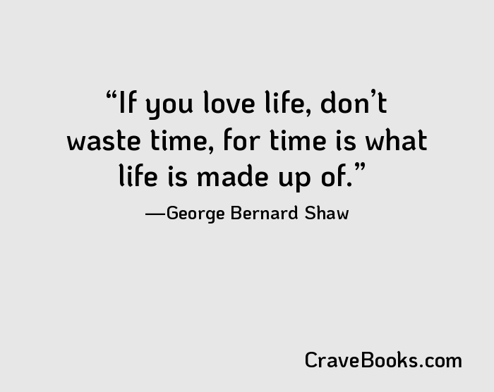 If you love life, don’t waste time, for time is what life is made up of.