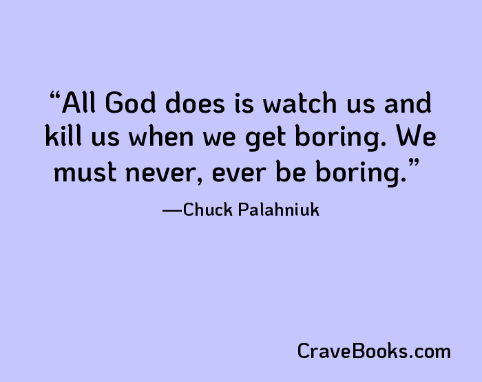 All God does is watch us and kill us when we get boring. We must never, ever be boring.