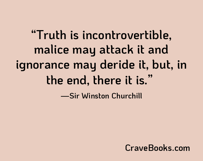 Truth is incontrovertible, malice may attack it and ignorance may deride it, but, in the end, there it is.