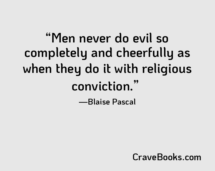 Men never do evil so completely and cheerfully as when they do it with religious conviction.