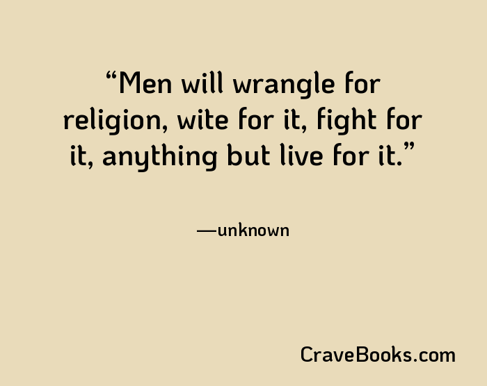 Men will wrangle for religion, wite for it, fight for it, anything but live for it.