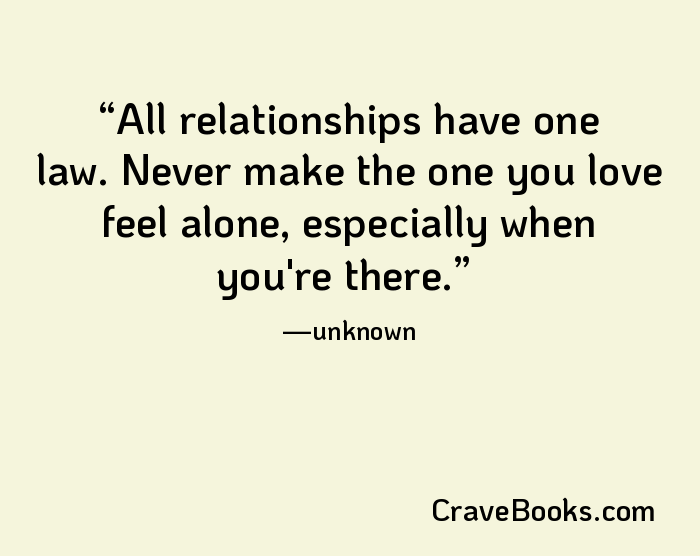 All relationships have one law. Never make the one you love feel alone, especially when you're there.
