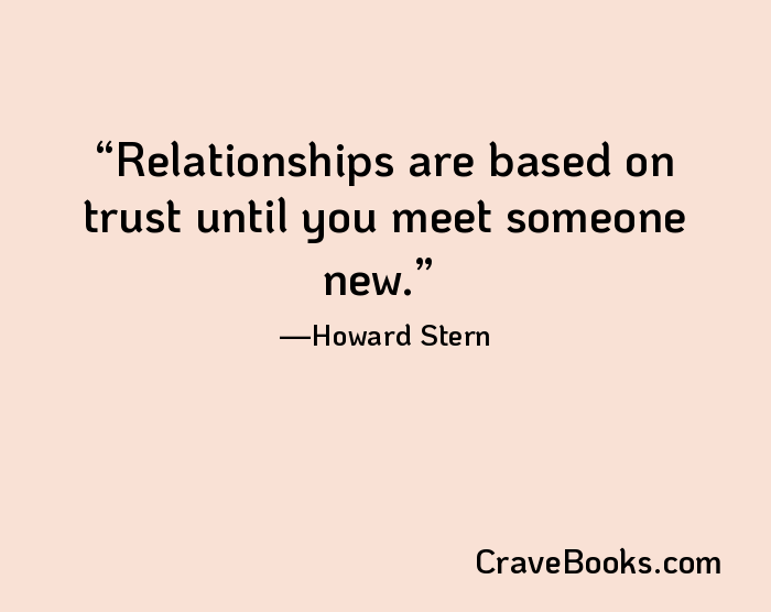 Relationships are based on trust until you meet someone new.