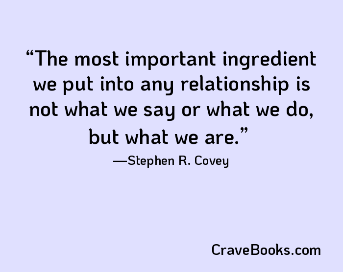 The most important ingredient we put into any relationship is not what we say or what we do, but what we are.