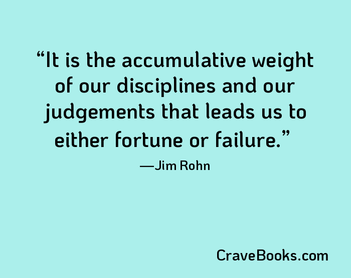 It is the accumulative weight of our disciplines and our judgements that leads us to either fortune or failure.