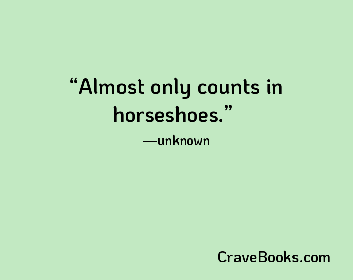 Almost only counts in horseshoes.