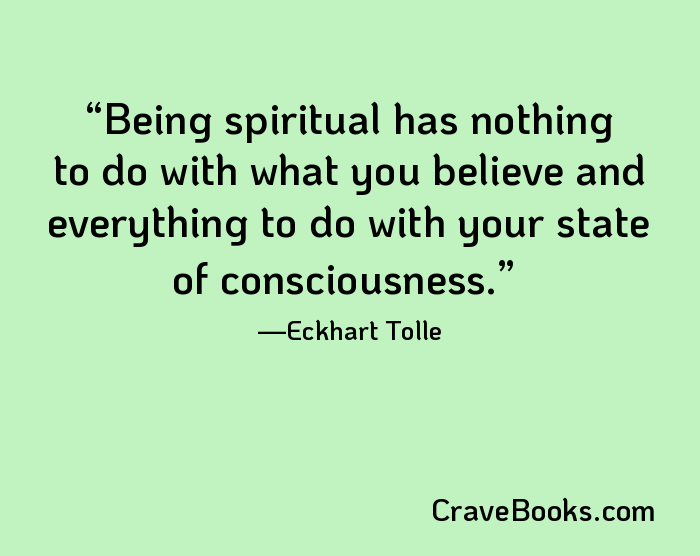 Being spiritual has nothing to do with what you believe and everything to do with your state of consciousness.