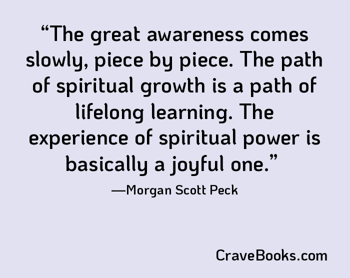 The great awareness comes slowly, piece by piece. The path of spiritual growth is a path of lifelong learning. The experience of spiritual power is basically a joyful one.