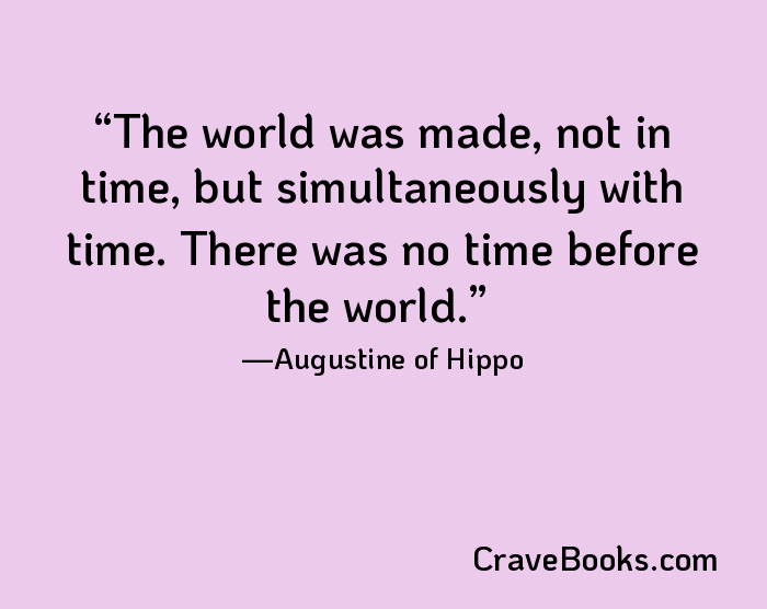 The world was made, not in time, but simultaneously with time. There was no time before the world.
