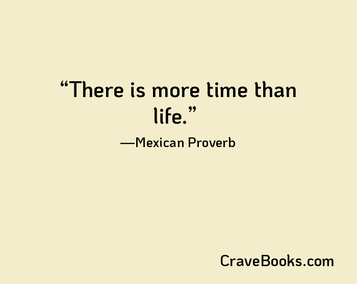 There is more time than life.
