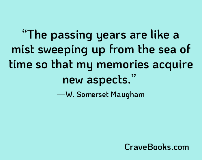 The passing years are like a mist sweeping up from the sea of time so that my memories acquire new aspects.